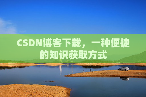 CSDN博客下载，一种便捷的知识获取方式